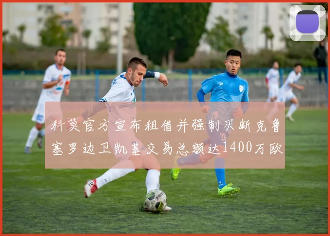 科莫官方宣布租借并强制买断克鲁塞罗边卫凯基交易总额达1400万欧