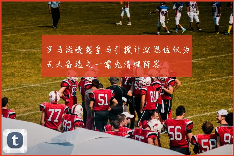 罗马诺透露皇马引援计划恩佐仅为五大备选之一需先清理阵容