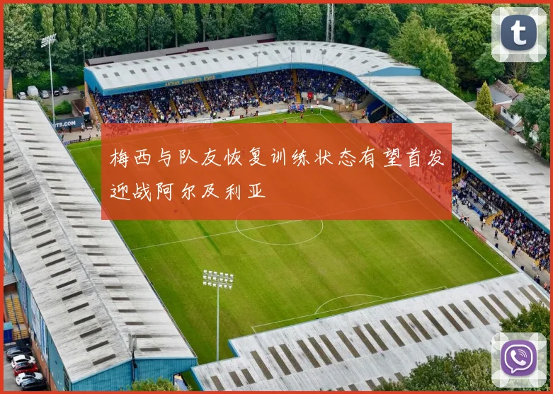 梅西与队友恢复训练状态有望首发迎战阿尔及利亚