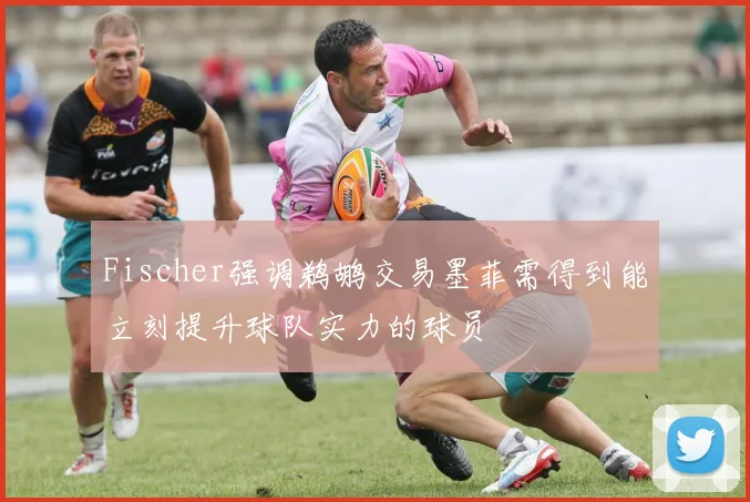 Fischer强调鹈鹕交易墨菲需得到能立刻提升球队实力的球员